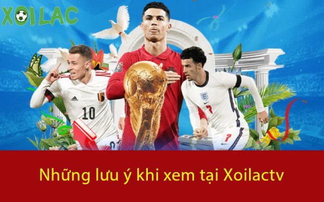 Những lưu ý khi xem tại Xoilactv